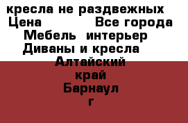 2 кресла не раздвежных › Цена ­ 4 000 - Все города Мебель, интерьер » Диваны и кресла   . Алтайский край,Барнаул г.